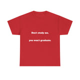 Don’t study me, you won’t graduate.