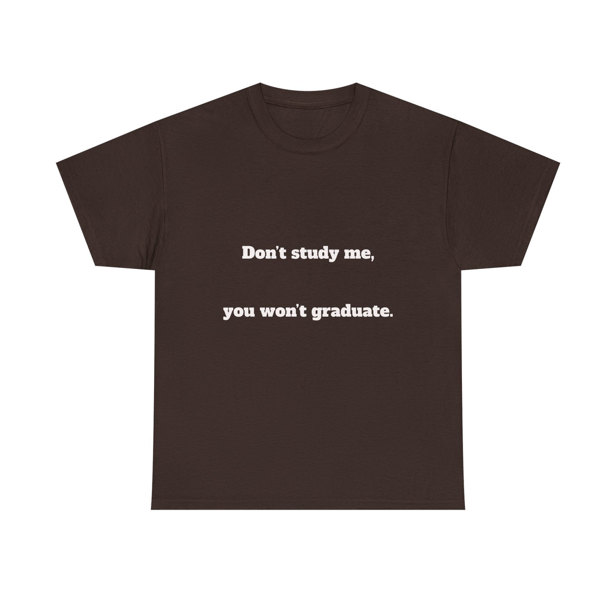Don’t study me, you won’t graduate.