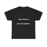 Don’t study me, you won’t graduate.