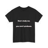 Don’t study me, you won’t graduate.