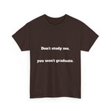 Don’t study me, you won’t graduate.